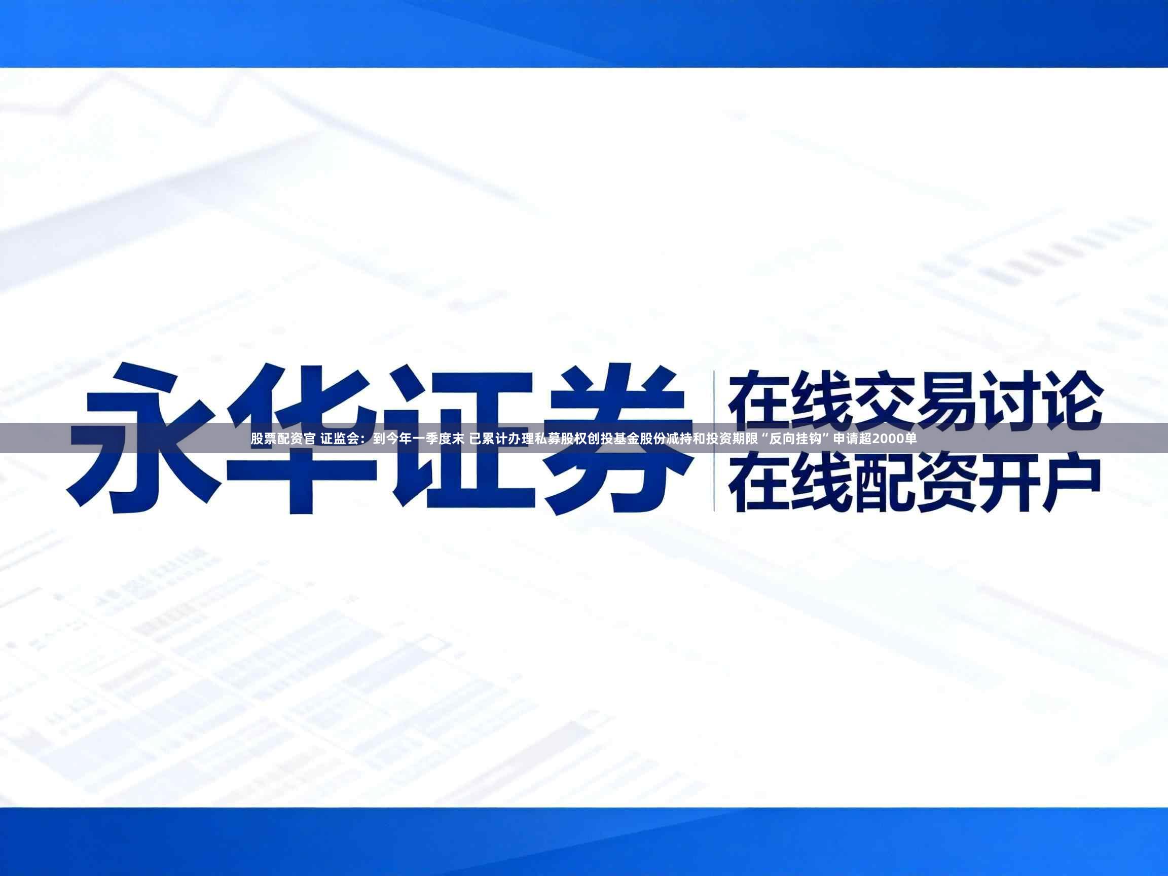 股票配资官 证监会：到今年一季度末 已累计办理私募股权创投基金股份减持和投资期限“反向挂钩”申请超2000单