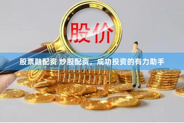 股票融配资 炒股配资,成功投资的有力助手