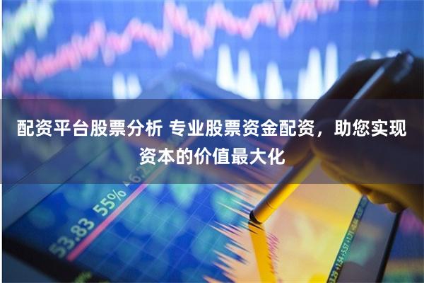 配资平台股票分析 专业股票资金配资,助您实现资本的价值最大化