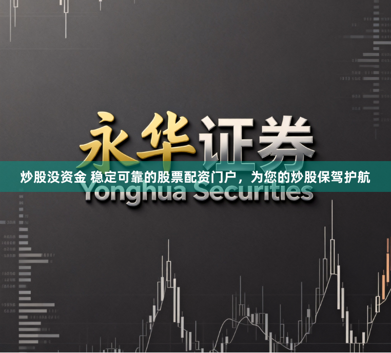 炒股没资金 稳定可靠的股票配资门户,为您的炒股保驾护航