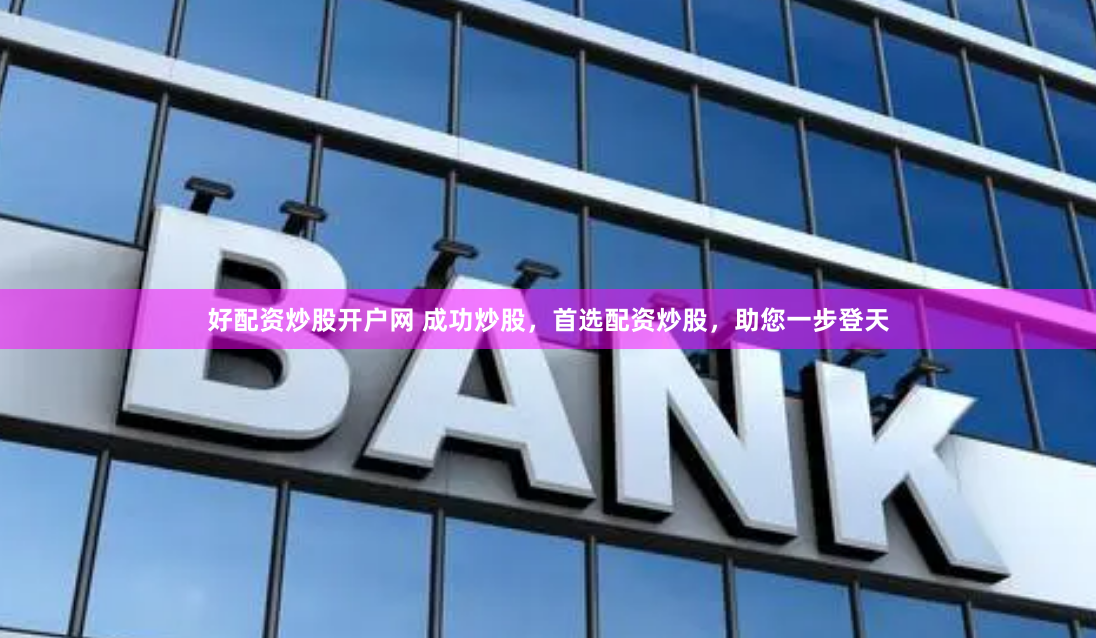 好配资炒股开户网 成功炒股,首选配资炒股,助您一步登天