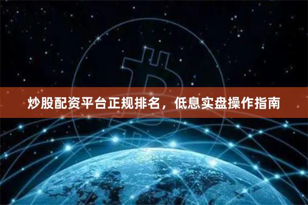炒股配资平台正规排名，低息实盘操作指南