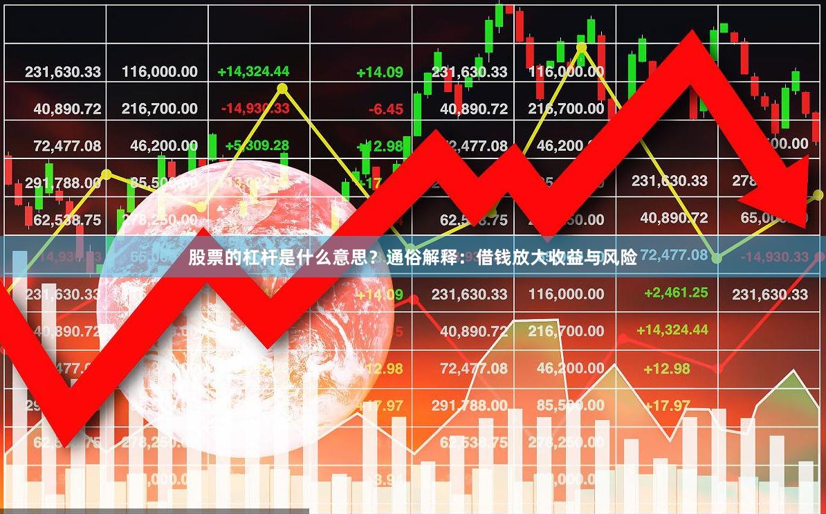 股票的杠杆是什么意思？通俗解释：借钱放大收益与风险