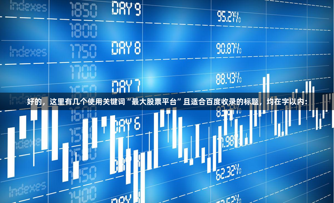 好的,这里有几个使用关键词“最大股票平台”且适合百度收录的标题,均在字以内: