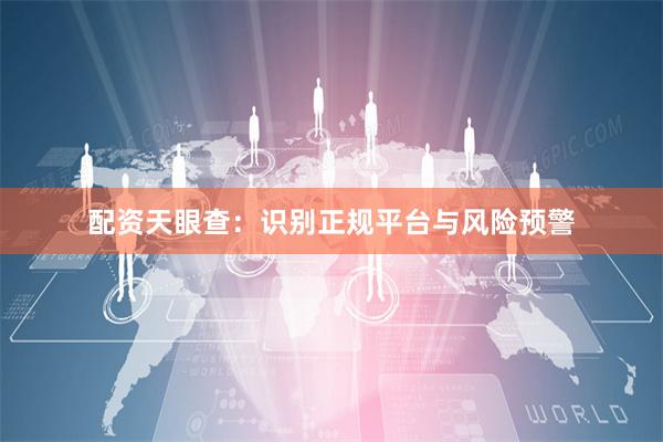 配资天眼查：识别正规平台与风险预警