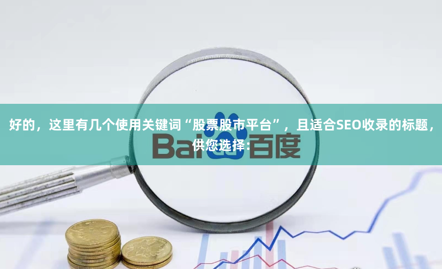 好的，这里有几个使用关键词“股票股市平台”，且适合SEO收录的标题，供您选择：