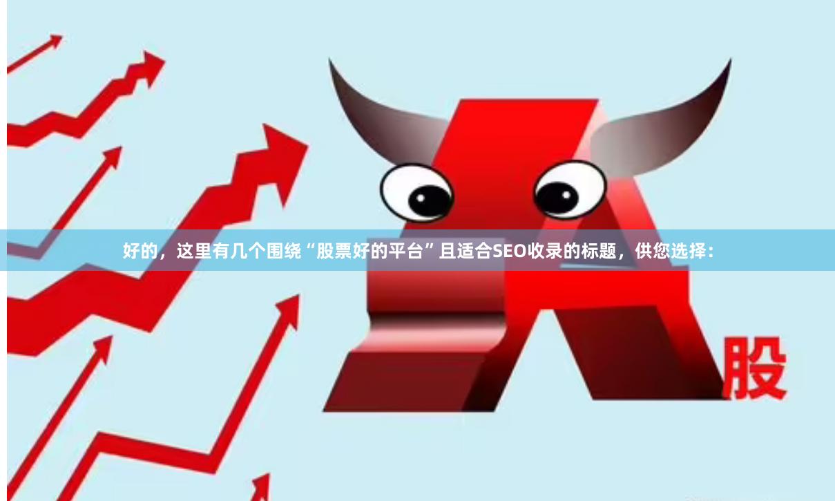 好的，这里有几个围绕“股票好的平台”且适合SEO收录的标题，供您选择：