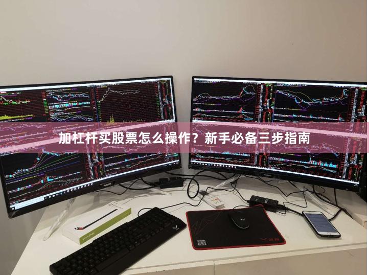 加杠杆买股票怎么操作？新手必备三步指南