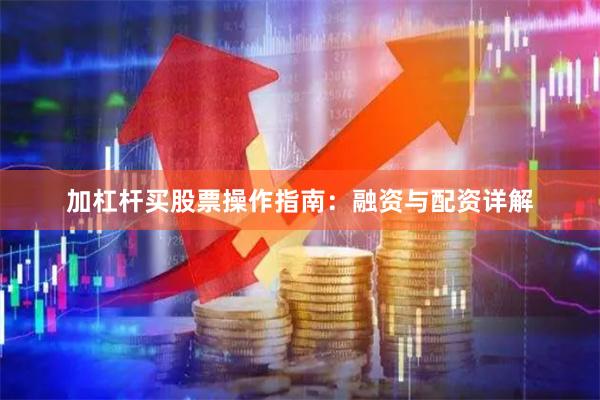 加杠杆买股票操作指南：融资与配资详解