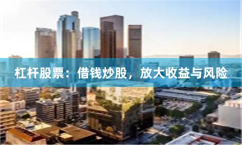 杠杆股票：借钱炒股，放大收益与风险