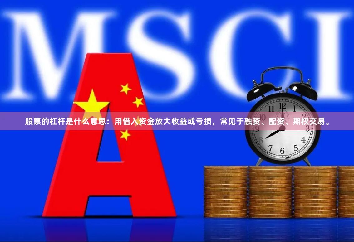 股票的杠杆是什么意思：用借入资金放大收益或亏损，常见于融资、配资、期权交易。