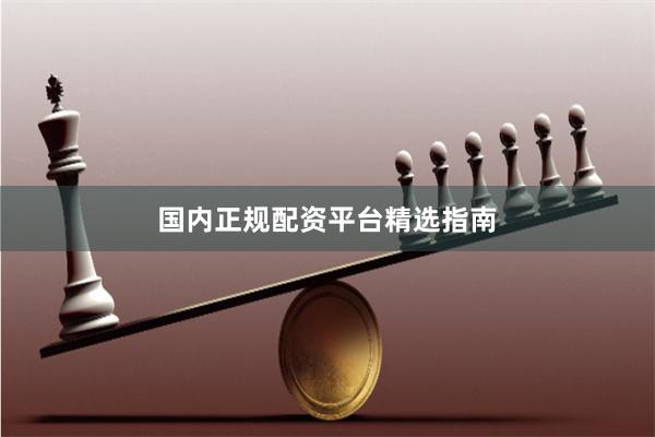 国内正规配资平台精选指南