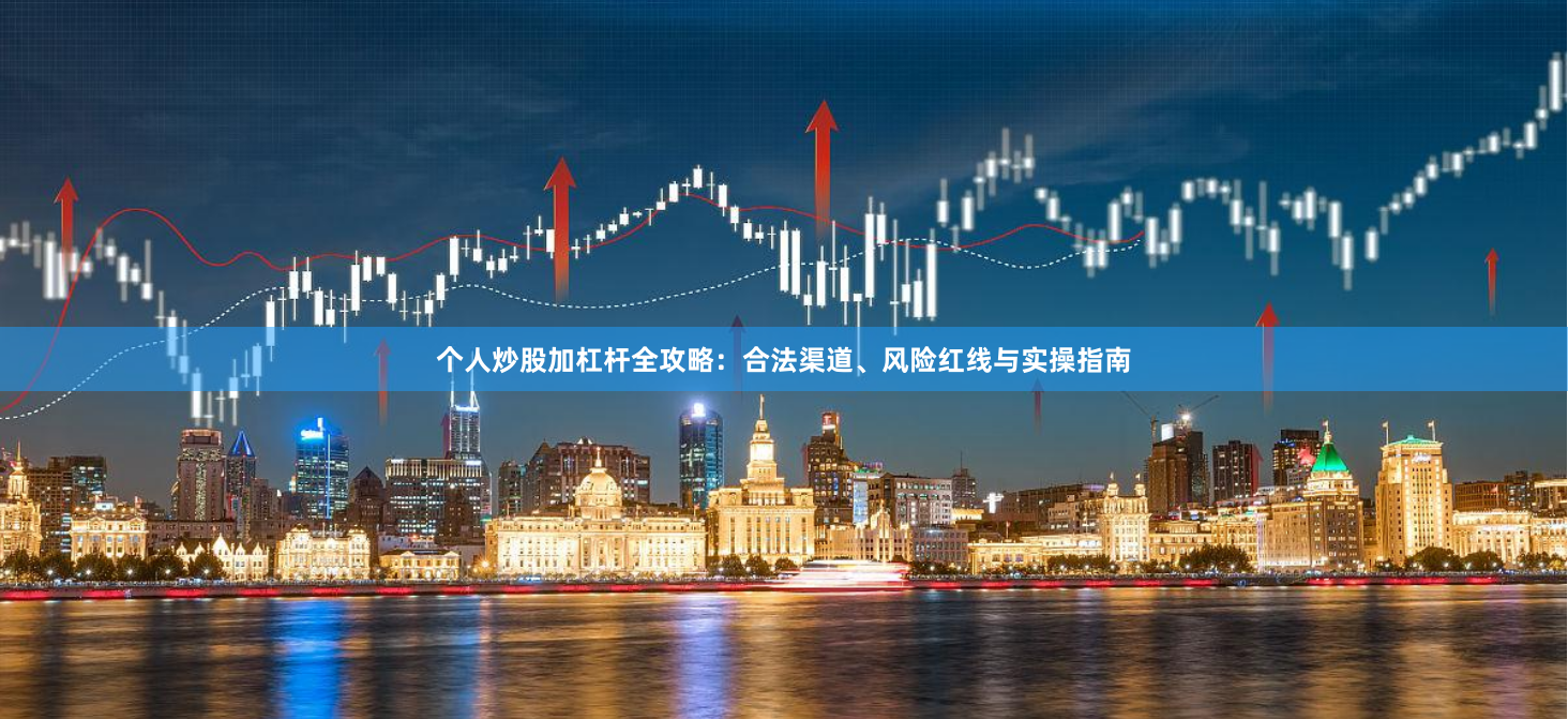 个人炒股加杠杆全攻略：合法渠道、风险红线与实操指南
